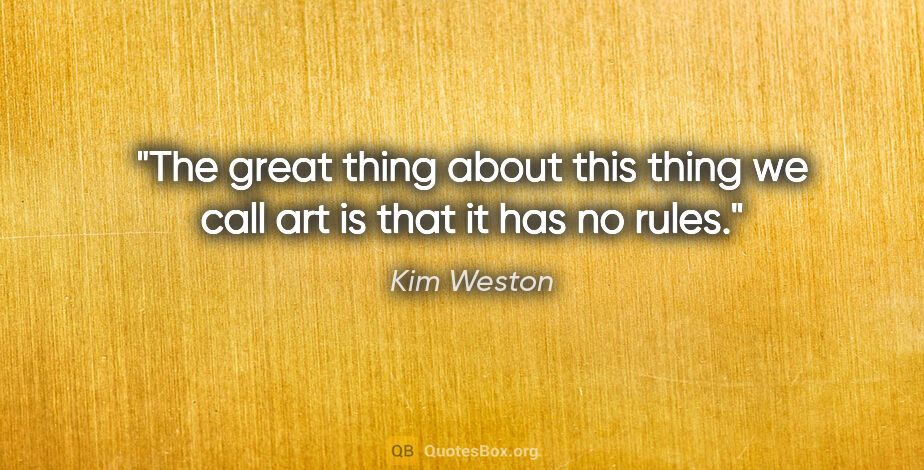 Kim Weston quote: "The great thing about this thing we call art is that it has no..."