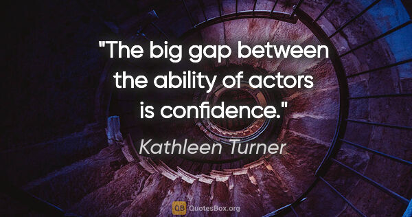 Kathleen Turner quote: "The big gap between the ability of actors is confidence."