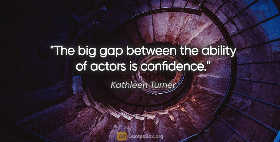 Kathleen Turner quote: "The big gap between the ability of actors is confidence."