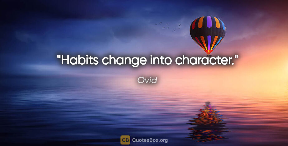 Ovid quote: "Habits change into character."