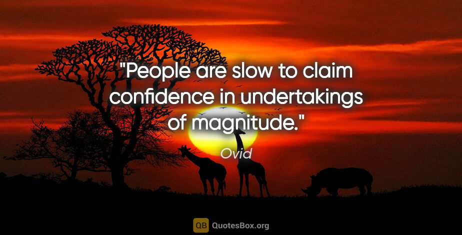 Ovid quote: "People are slow to claim confidence in undertakings of magnitude."