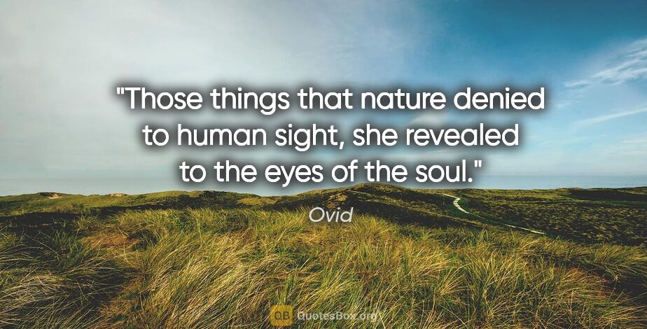 Ovid quote: "Those things that nature denied to human sight, she revealed..."