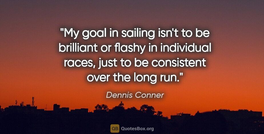 Dennis Conner quote: "My goal in sailing isn't to be brilliant or flashy in..."