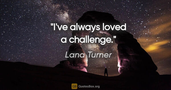 Lana Turner quote: "I've always loved a challenge."