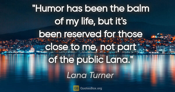 Lana Turner quote: "Humor has been the balm of my life, but it's been reserved for..."