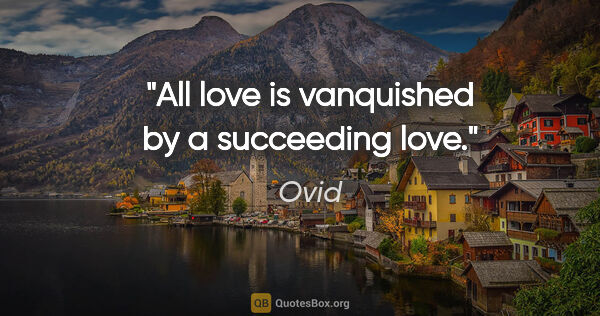 Ovid quote: "All love is vanquished by a succeeding love."