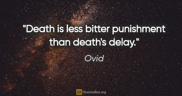 Ovid quote: "Death is less bitter punishment than death's delay."