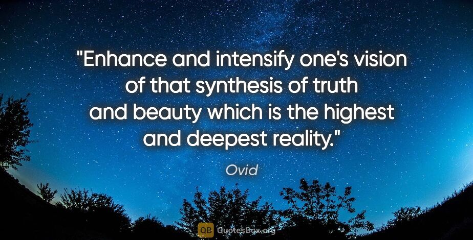 Ovid quote: "Enhance and intensify one's vision of that synthesis of truth..."