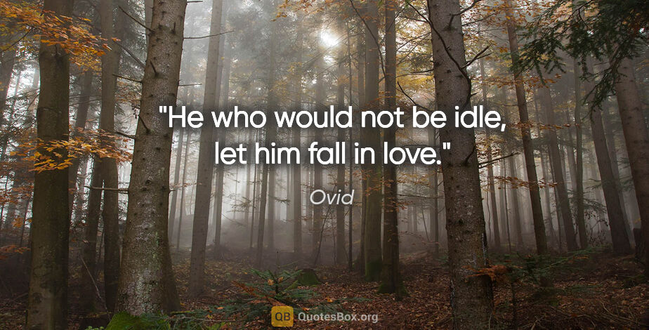 Ovid quote: "He who would not be idle, let him fall in love."
