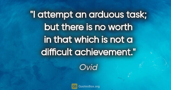 Ovid quote: "I attempt an arduous task; but there is no worth in that which..."