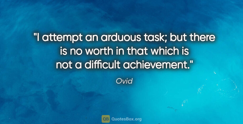 Ovid quote: "I attempt an arduous task; but there is no worth in that which..."