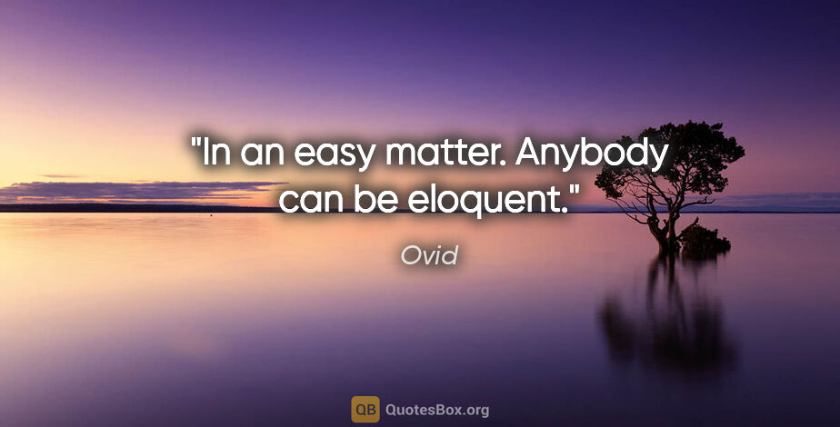 Ovid quote: "In an easy matter. Anybody can be eloquent."