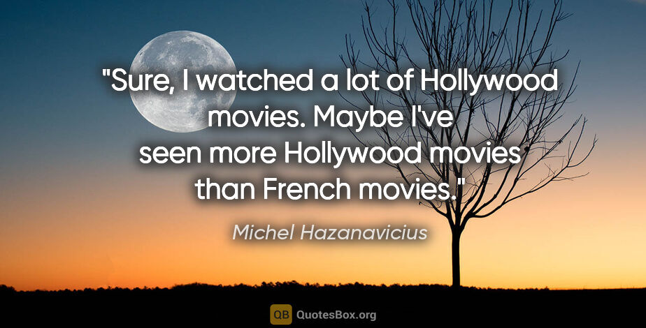 Michel Hazanavicius quote: "Sure, I watched a lot of Hollywood movies. Maybe I've seen..."