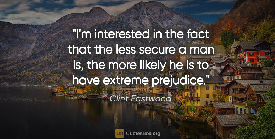 Clint Eastwood quote: "I'm interested in the fact that the less secure a man is, the..."