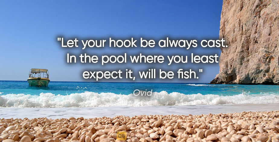 Ovid quote: "Let your hook be always cast. In the pool where you least..."