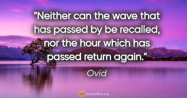 Ovid quote: "Neither can the wave that has passed by be recalled, nor the..."