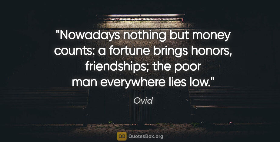 Ovid quote: "Nowadays nothing but money counts: a fortune brings honors,..."