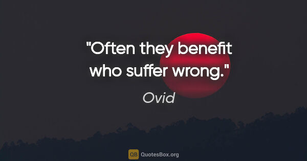 Ovid quote: "Often they benefit who suffer wrong."