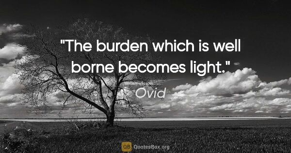 Ovid quote: "The burden which is well borne becomes light."
