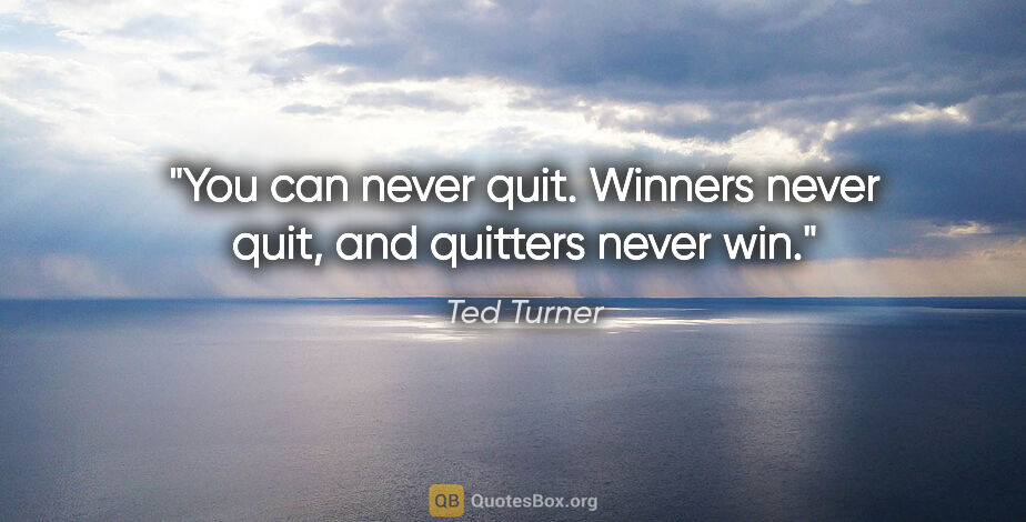 Ted Turner quote: "You can never quit. Winners never quit, and quitters never win."
