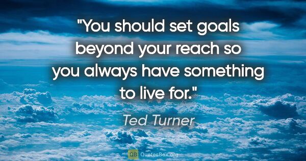 Ted Turner quote: "You should set goals beyond your reach so you always have..."