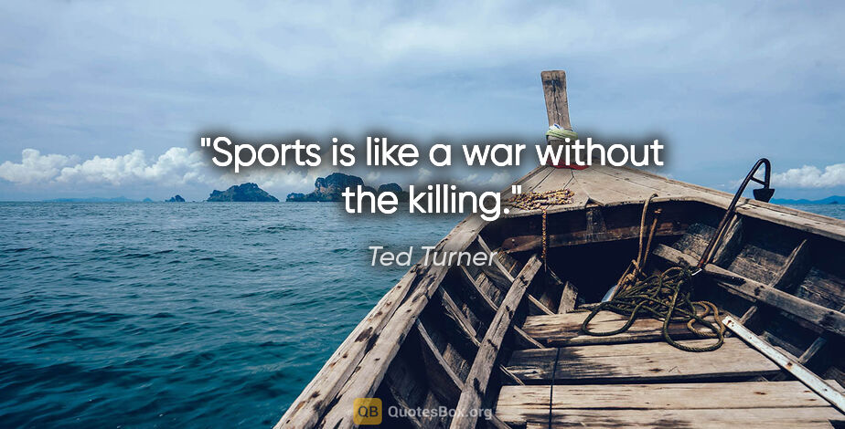 Ted Turner quote: "Sports is like a war without the killing."