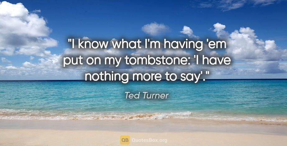 Ted Turner quote: "I know what I'm having 'em put on my tombstone: 'I have..."