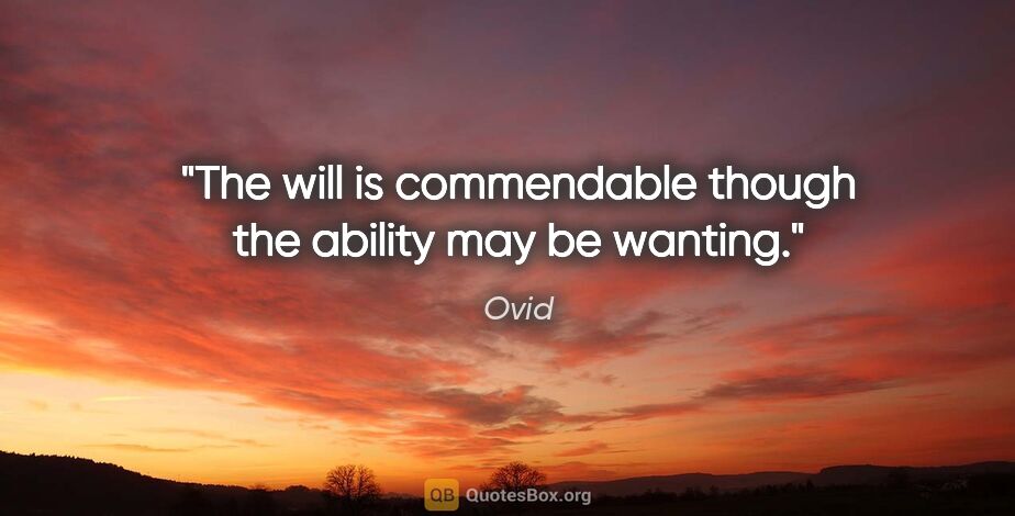 Ovid quote: "The will is commendable though the ability may be wanting."