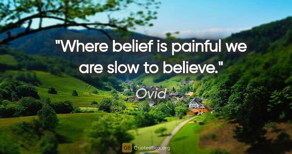 Ovid quote: "Where belief is painful we are slow to believe."