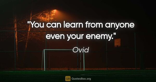 Ovid quote: "You can learn from anyone even your enemy."