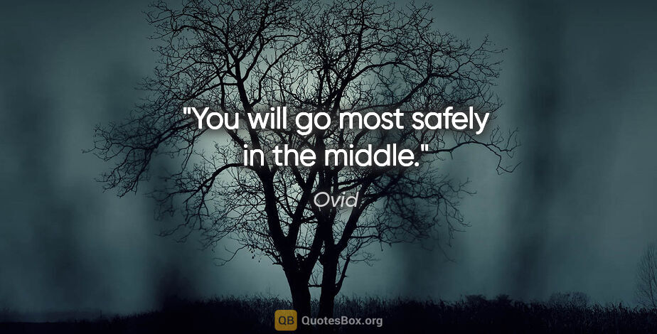 Ovid quote: "You will go most safely in the middle."