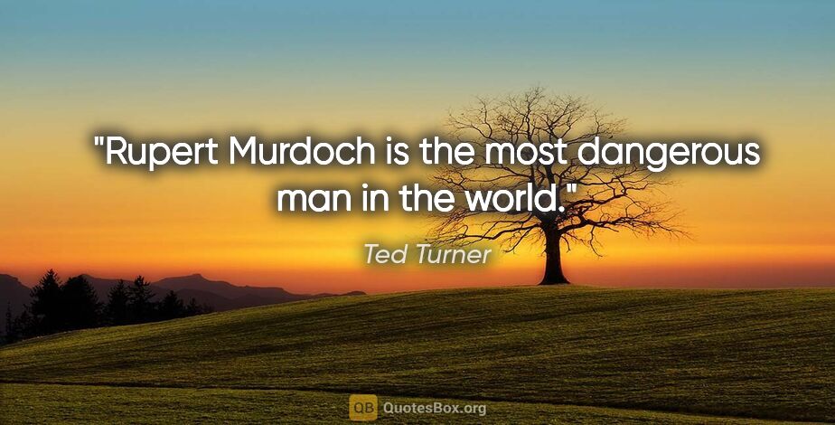Ted Turner quote: "Rupert Murdoch is the most dangerous man in the world."
