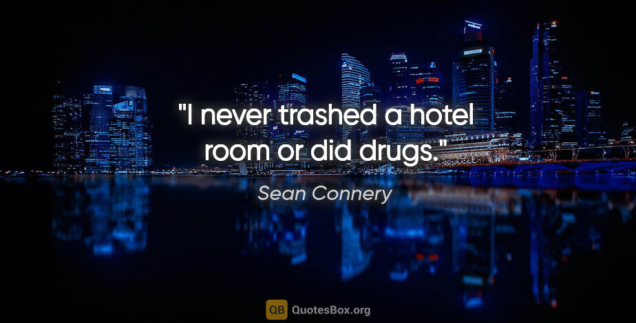 Sean Connery quote: "I never trashed a hotel room or did drugs."