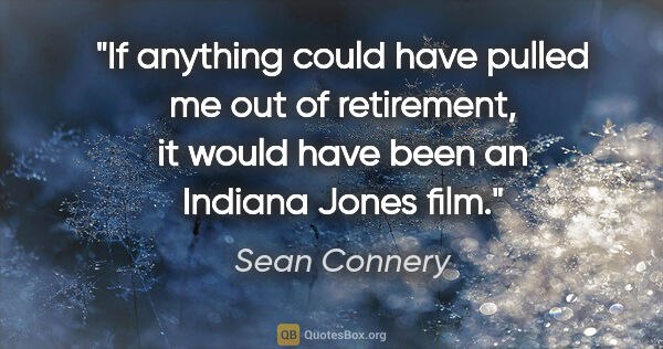 Sean Connery quote: "If anything could have pulled me out of retirement, it would..."