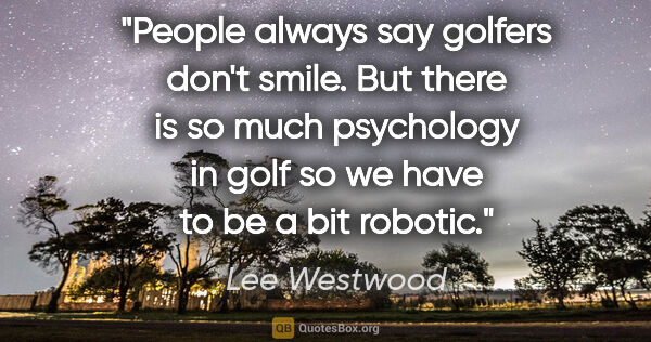 Lee Westwood quote: "People always say golfers don't smile. But there is so much..."