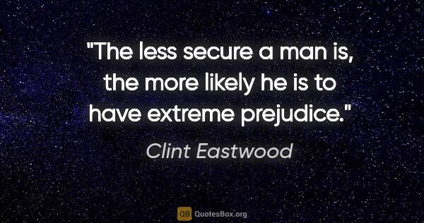 Clint Eastwood quote: "The less secure a man is, the more likely he is to have..."