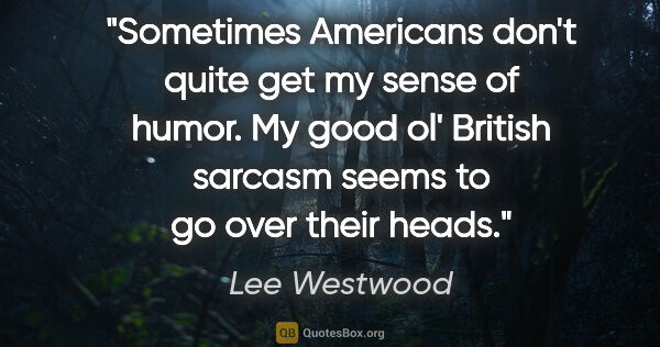 Lee Westwood quote: "Sometimes Americans don't quite get my sense of humor. My good..."