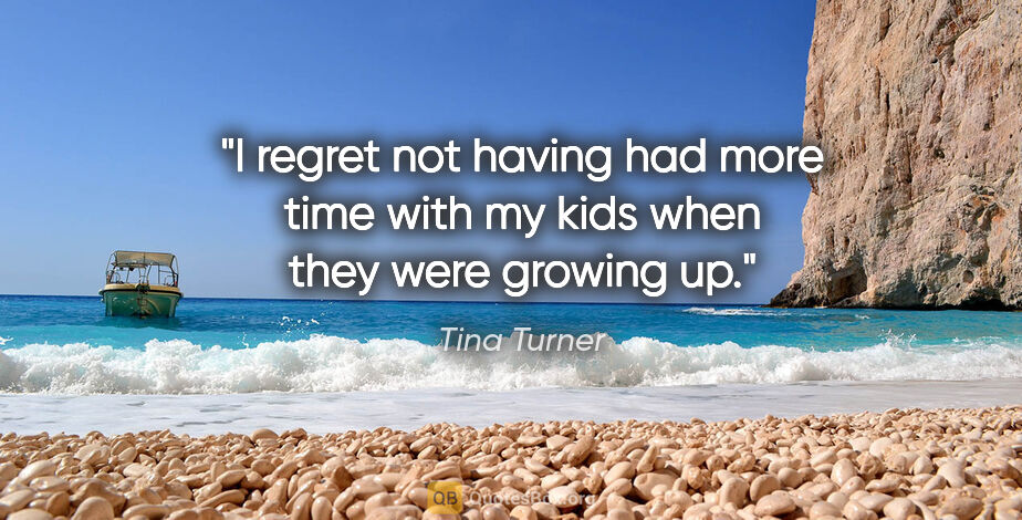 Tina Turner quote: "I regret not having had more time with my kids when they were..."