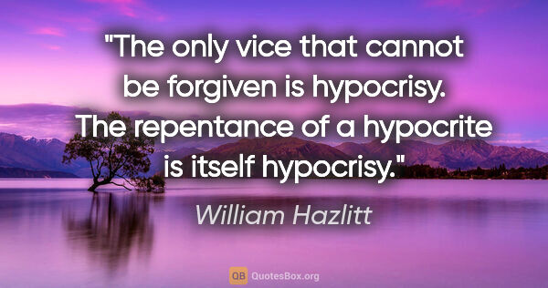 William Hazlitt quote: "The only vice that cannot be forgiven is hypocrisy. The..."