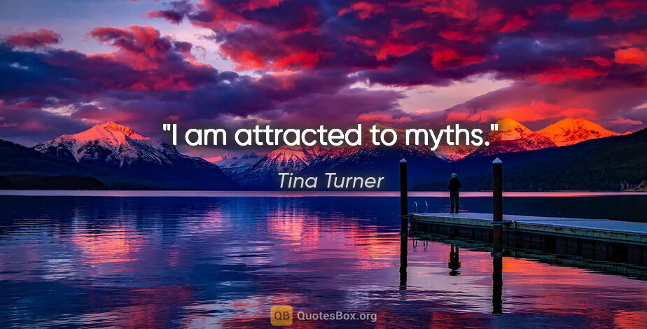 Tina Turner quote: "I am attracted to myths."