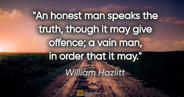William Hazlitt quote: "An honest man speaks the truth, though it may give offence; a..."