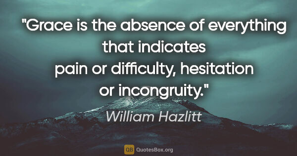 William Hazlitt quote: "Grace is the absence of everything that indicates pain or..."