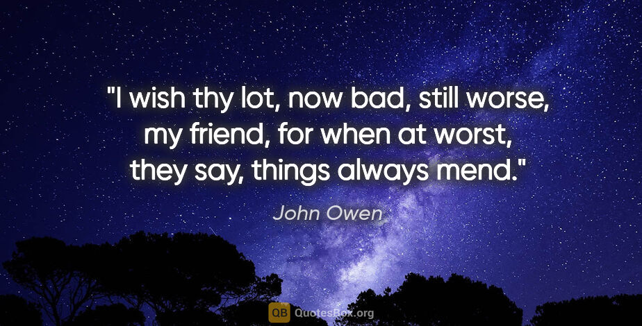 John Owen quote: "I wish thy lot, now bad, still worse, my friend, for when at..."
