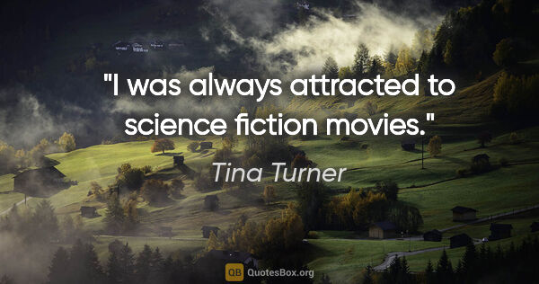 Tina Turner quote: "I was always attracted to science fiction movies."