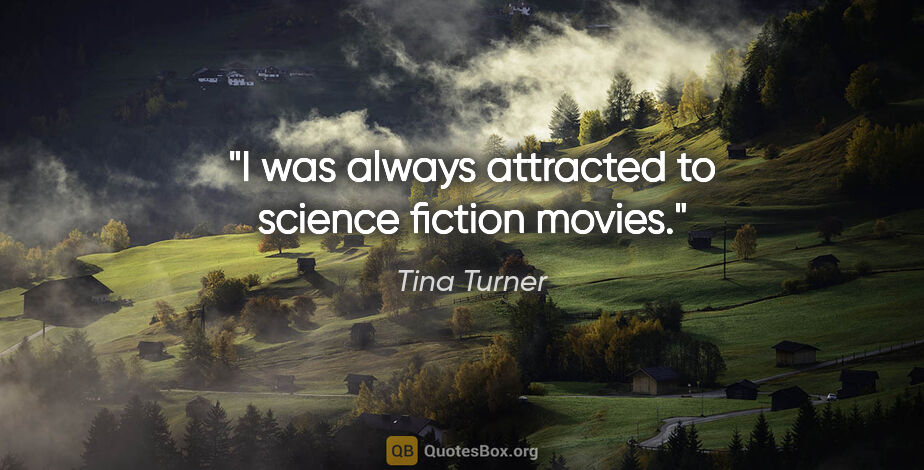 Tina Turner quote: "I was always attracted to science fiction movies."