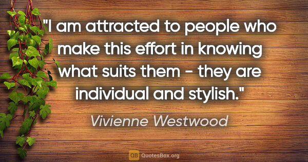 Vivienne Westwood quote: "I am attracted to people who make this effort in knowing what..."