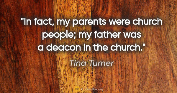 Tina Turner quote: "In fact, my parents were church people; my father was a deacon..."