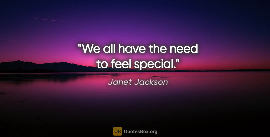 Janet Jackson quote: "We all have the need to feel special."