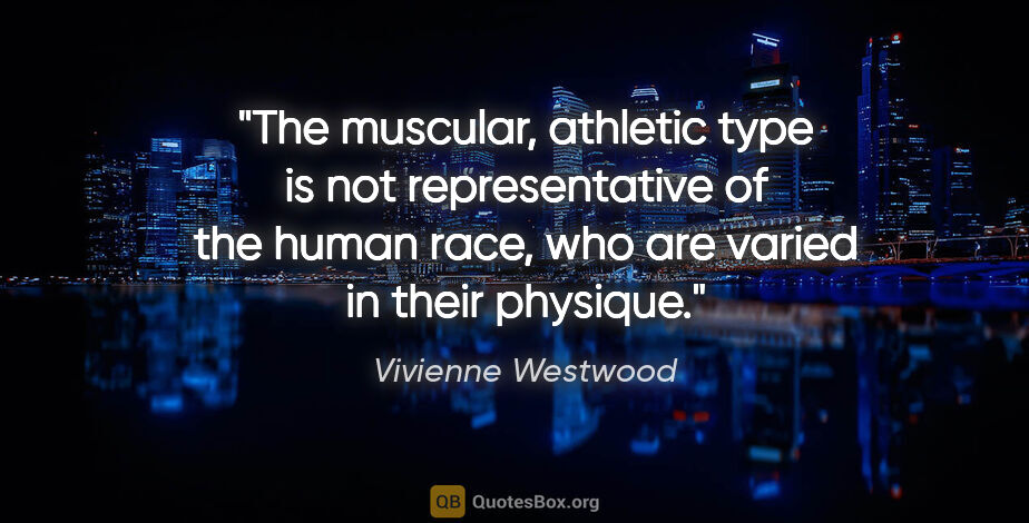 Vivienne Westwood quote: "The muscular, athletic type is not representative of the human..."