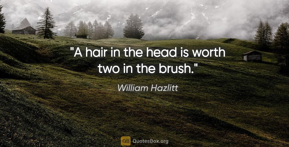 William Hazlitt quote: "A hair in the head is worth two in the brush."